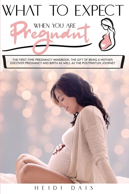 What To Expect When You Are Pregnant: The First-time Pregnancy Handbook, The Gift Of Being A Mother. Discover Pregnancy And Birth As Well