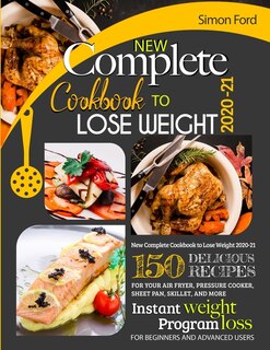 New Complete Cookbook To Lose Weight 2020-21: 150 Delicious Recipes For Your Air Fryer, Pressure Cooker, Sheet Pan, Skillet, And More. Instant We