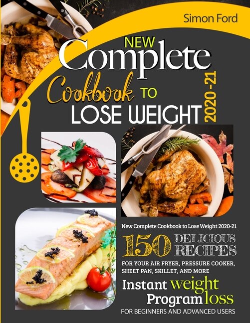 New Complete Cookbook To Lose Weight 2020-21: 150 Delicious Recipes For Your Air Fryer, Pressure Cooker, Sheet Pan, Skillet, And More. Instant We