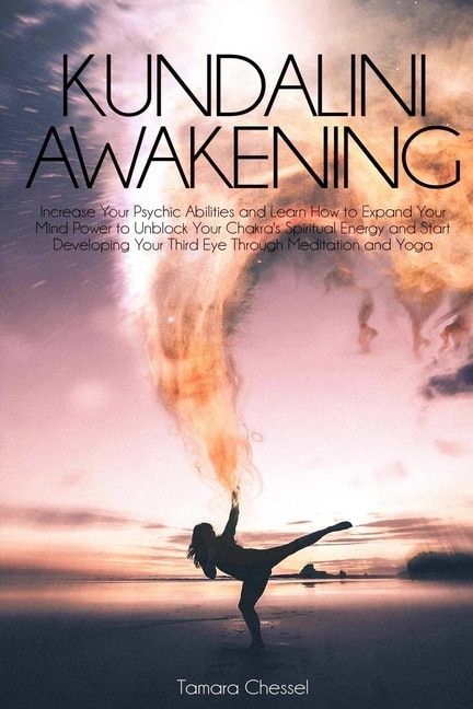 Kundalini Awakening: Increase Your Psychic Abilities And Learn How To Expand Your Mind Power To Unblock Your Chakra's Sp