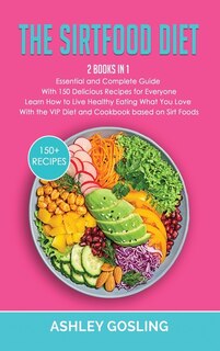 The Sirtfood Diet: 2 Books In 1 Essential And Complete Guide With 150 Delicious Recipes For Everyone. Learn How To Liv