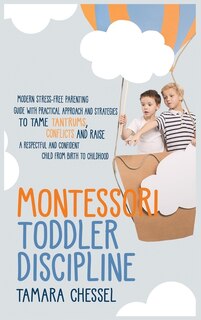 Montessori Toddler Discipline: Modern Stress-free Parenting Guide With Practical Approach And Strategies To Tame Tantrums, Conflic