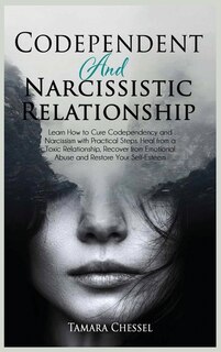 Codependent And Narcissistic Relationship: Learn How To Cure Codependency And Narcissism With Practical Steps. Heal From A Toxic Relationship,