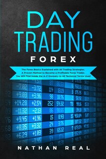 Day Trading Forex: The Forex Basics Explained With All Trading Strategies. A Proven Method To Become A Profitable Fore