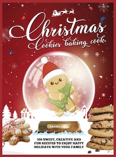 Christmas Cookie Cookbook: 300 Sweet, Creative And Fun Recipes To Enjoy Happy Holidays With Your Family