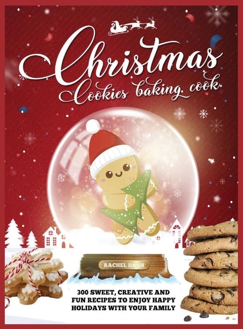 Christmas Cookie Cookbook: 300 Sweet, Creative And Fun Recipes To Enjoy Happy Holidays With Your Family