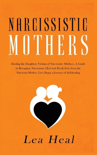 Narcissistic Mothers: Healing The Daughters Victims Of Narcissistic Mothers. A Guide To Recognize Narcissism, Heal And Br