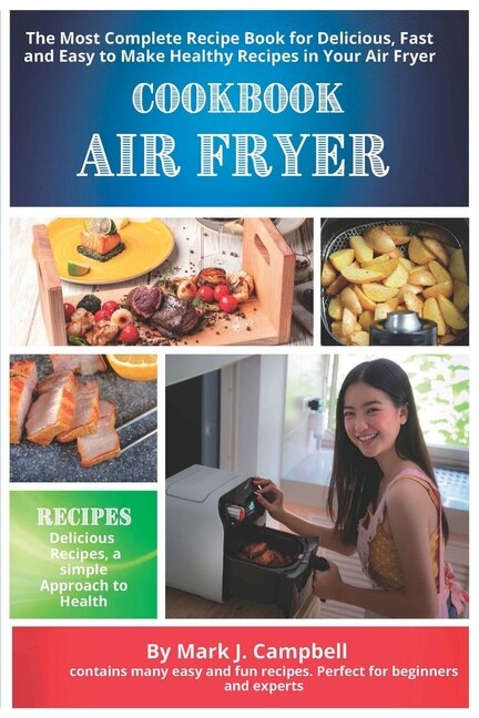 Air Fryer Cookbook: The Most Complete Recipe Book For Delicious, Fast And Easy To Make Healthy Recipes In Your Air Fryer