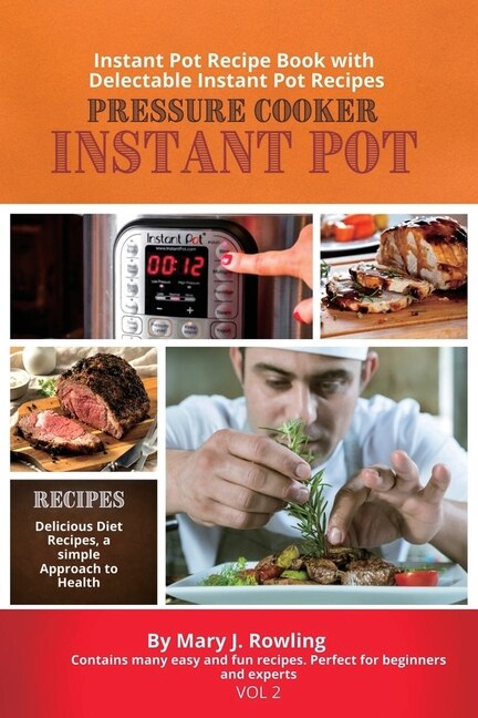 Instant Pot Pressure Cooker: Instant Pot Recipe Book With Delectable Instant Pot Recipes