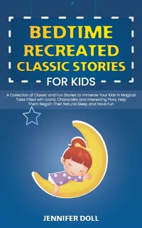 Bedtime Recreated Classic Stories For Kids: A Collection Of Classic And Fun Stories To Immerse Your Kids In Magical Tales Filled With Iconic Ch