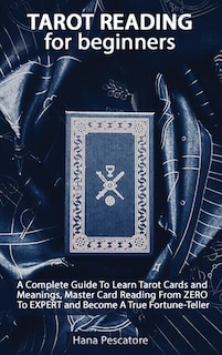 Tarot Reading For Beginners - A Complete Guide To Learn Tarot Cards And Meanings, Master Card Reading From Zero To Expert And Become A True Fortune-teller