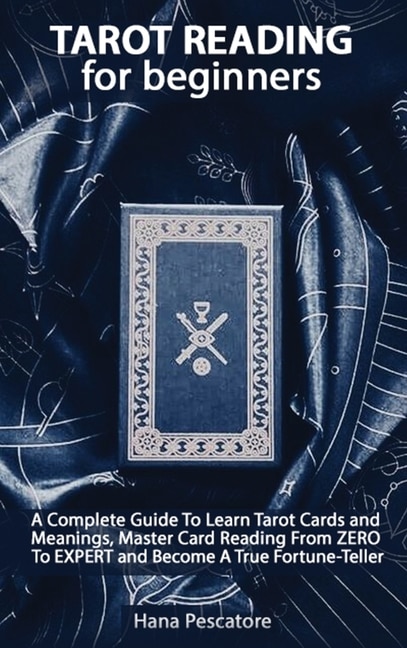 Tarot Reading For Beginners - A Complete Guide To Learn Tarot Cards And Meanings, Master Card Reading From Zero To Expert And Become A True Fortune-teller
