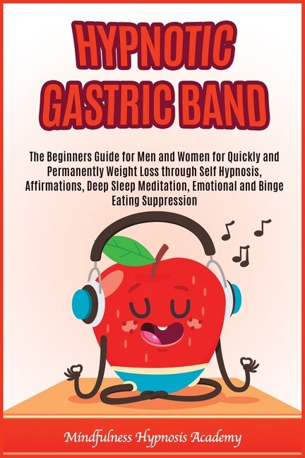 Hypnotic Gastric Band: The Beginners Guide For Men And Women For Quickly And Permanently Weight Loss Through Self Hypnosis