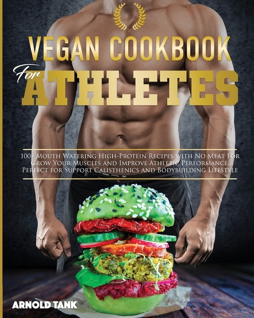 Vegan Cookbook For Athletes: 100+ Mouth Watering High Protein Recipes With No Meat For Grow Your Muscles And Improve Athletic Pe