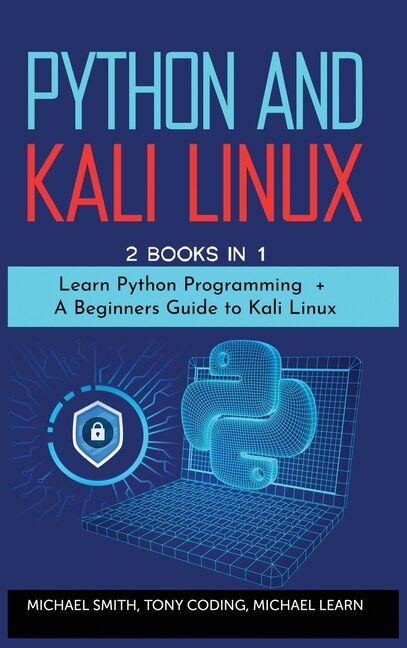 Python And Kali Linux: 2 Books In 1:  Learn Python Programming + A Beginners Guide To Kali Linux.