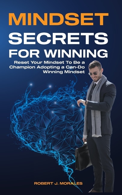 Mindset Secrets For Winning: Reset Your Brain To Be A Champion Adopting A Can-do Winning Mindset