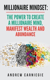 Millionaire Mindset: The Power To Create A Millionaire Mind, Manifest Wealth And Abundance