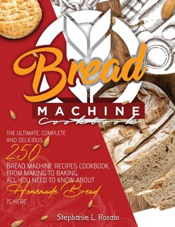 Bread Machine Cookbook: The Complete And Delicious 250 Bread Machine Recipes Cookbook, From Making To Baking, All You Need