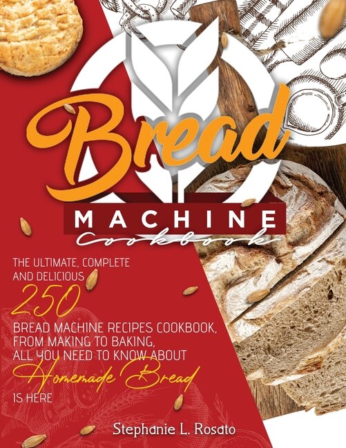 Bread Machine Cookbook: The Complete And Delicious 250 Bread Machine Recipes Cookbook, From Making To Baking, All You Need