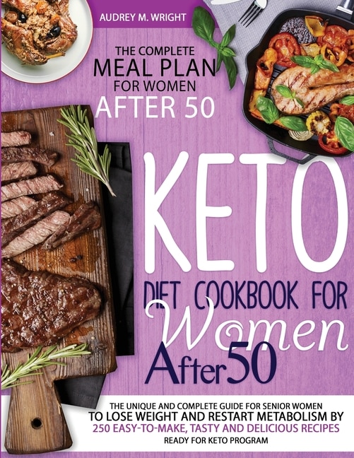 Keto Diet Cookbook For Women After 50: The Unique And Complete Guide For Senior Women To Lose Weight And Restart Metabolism By 250 Easy-to