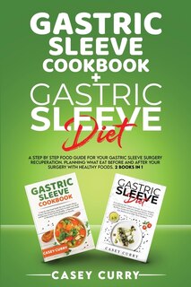 Gastric Sleeve Cookbook+gastric Sleeve Diet: A Step By Step Food Guide For Your Gastric Sleeve Surgery Recuperation. Planning What Eat Before An