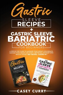 Gastric Sleeve Recipes+gastric Sleeve Bariatric Cookbook For Beginners: : A Step By Step Guide To Maximize Your Weight Loss Results. Manage Your Weight And Start A Better