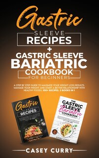 Gastric Sleeve Recipes+gastric Sleeve Bariatric Cookbook For Beginners: A Step By Step Guide To Maximize Your Weight Loss Results. Manage Your Weight And Start A Better Re