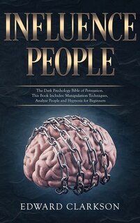 Influence People: The Dark Psychology Bible Of Persuasion. This Book Includes: Manipulation Techniques, Analyze Peopl