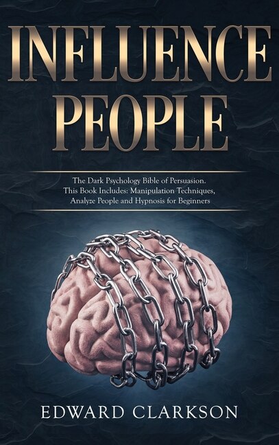 Influence People: The Dark Psychology Bible Of Persuasion. This Book Includes: Manipulation Techniques, Analyze Peopl