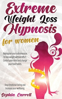 Extreme Weight Loss Hypnosis For Women: Reprogram Your Subconscious To Lose Weight Without Effort Control Your Mind And Change Your Food Ha
