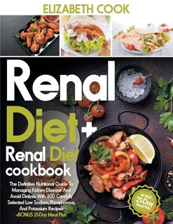 Renal Diet: The Definitive Nutritional Guide To Managing Kidney Disease And Avoid Dialysis With 200 Carefully S