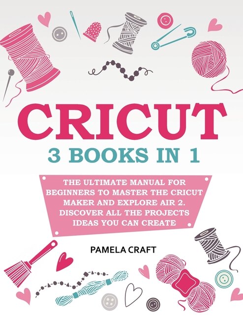 Cricut: 3 Books In 1: The Ultimate Manual For Beginners To Master The Cricut Maker And Explore Air 2. Disco