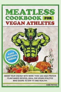 Meatless Cookbook For Vegan Athletes: Boost Your Energy With More Than 100 High Protein Plant-based Recipes, Ideal For Vegan Athletes Who