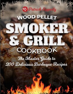 Wood Pellet Smoker & Grill Cookbook: The Master Guide To 200 Delicious Barbeque Recipes