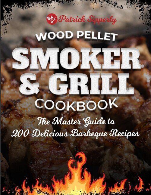 Wood Pellet Smoker & Grill Cookbook: The Master Guide To 200 Delicious Barbeque Recipes