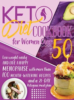 Keto Diet Cookbook For Women Over 50: Lose Weight Easily And Live A Happy Menopause With More Than 100 Mouth-watering Recipes And A 21-da