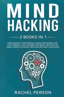 Mind Hacking: 2 Books In 1: Overthinking: Change Your Mindset And Stop Worrying. How To Rewire Your Brain, Create