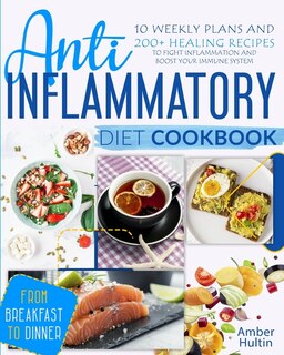 Anti-inflammatory Diet Cookbook: 10 Weekly Plans And 200+ Healing Recipes To Fight Inflammation And Boost Your Immune System, From B