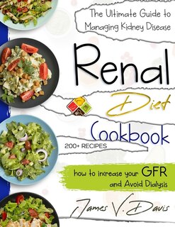 Renal Diet Cookbook: The Ultimate Guide To Managing Kidney Disease And Avoid Dialysis With Low Protein And Low Potassium