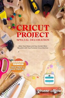 Cricut Project Ideas Special Decoration: Make Your House And Your Garden More Beautiful With Your Fantastic Cricut Machine. Dedicated Sectio