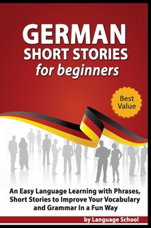 German Short Stories For Beginners: Easy Language Learning With Phrases And Short Stories To Improve Your Vocabulary And Grammar In A F