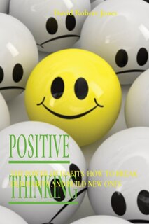 Positive Thinking: The Power Of Habits. How To Break Old Habits And Build New Ones
