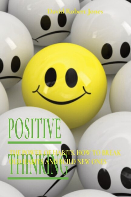 Positive Thinking: The Power Of Habits. How To Break Old Habits And Build New Ones