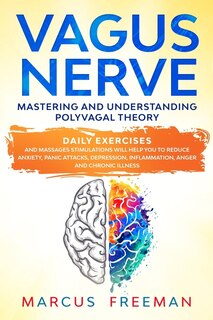 Vagus Nerve: Mastering And Understanding Polyvagal Theory. Daily Exercises And Massages Stimulations Will Help Y