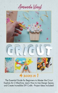 Fantastic Cricut: Guide For Beginners To Master The Cricut Explore Air 2 Machine, Learn How To Use Design Space, And