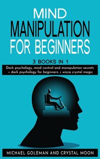 Mind Manipulation For Beginners: 3 Books In 1: Dark Psychology, Mind Control And Manipulation Secrets + Dark Psychology For Beginner