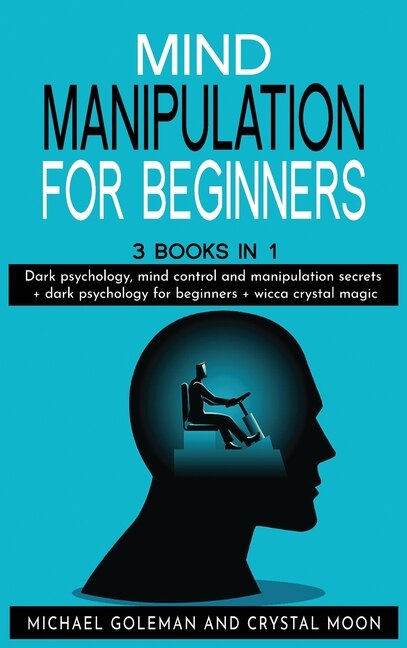 Mind Manipulation For Beginners: 3 Books In 1: Dark Psychology, Mind Control And Manipulation Secrets + Dark Psychology For Beginner