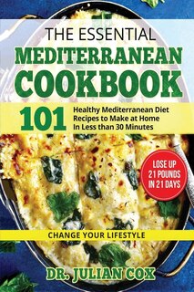 The Essential Mediterranean Cookbook: 101 Health, Mediterranean Diet Recipes To Make At Home In Less Then 30 Minutes.