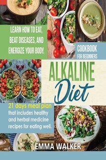Alkaline Diet: Cookbook For Beginners - 21 Days Meal Plan That Includes Healthy And Herbal Medicine Recipes For Ea