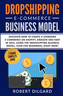 Dropshipping E-commerce Business Model: Discover How To Create A Standard E-commerce On Shopify, Amazon And Ebay In 2019, Using The Dropshi
